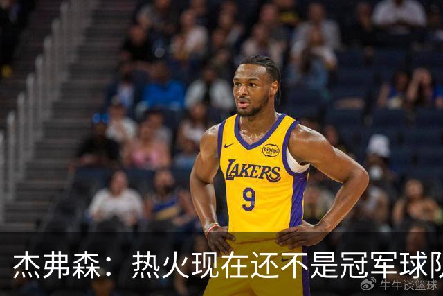杰弗森：热火现在还不是冠军球队 詹姆斯也是换队第二年才夺冠